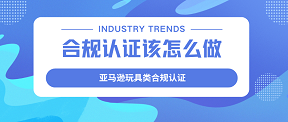 亚马逊玩具类合规认证，具体该怎么做？